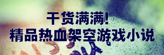 乾貨滿滿！精品熱血架空遊戲小說